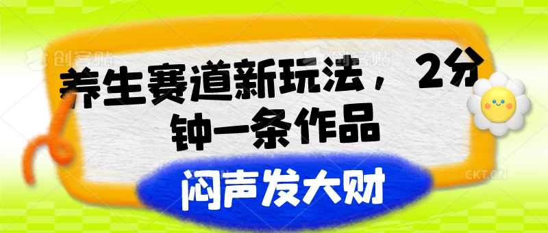 养生赛道新玩法，2分钟一条作品，闷声发大财 - 灵魂源码网-网站搭建教学-软件开发-小程序源码