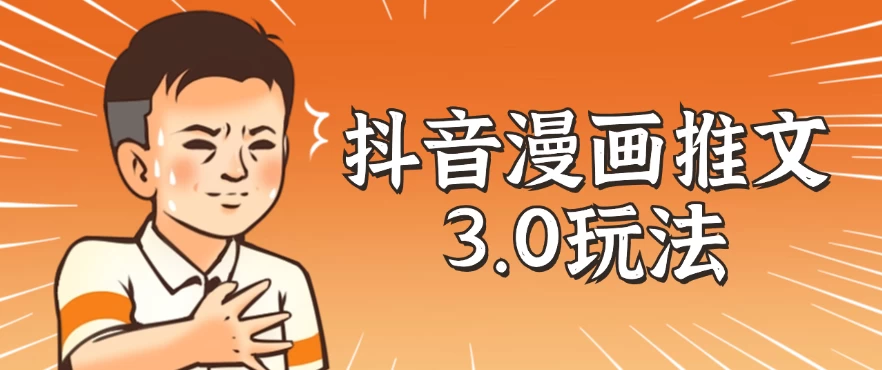 抖音漫画推文3.0玩法，搭配剪映，10分钟一条作品，轻松上手 - 灵魂源码网-网站搭建教学-软件开发-小程序源码