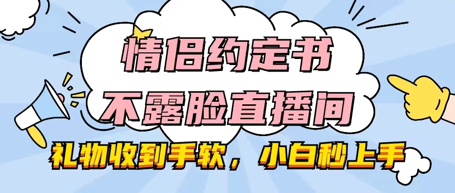 情侣约定书不露脸直播间,礼物收到手软,小白秒上手 - 灵魂源码网-网站搭建教学-软件开发-小程序源码