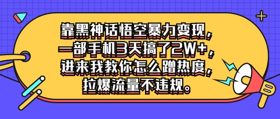 靠黑神话悟空暴力变现，一部手机3天搞了2W+，进来我教你怎么蹭热度，拉爆流量不违规 - 灵魂源码网-网站搭建教学-软件开发-小程序源码