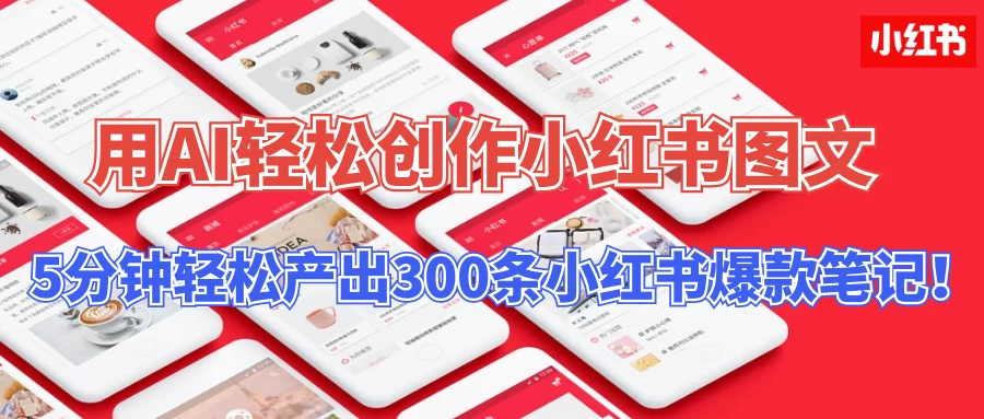 操作简单,用AI轻松创作小红书图文,5分钟轻松产出300条小红书爆款笔记! - 灵魂源码网-网站搭建教学-软件开发-小程序源码