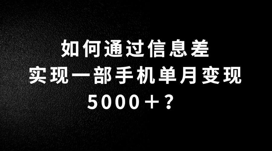 如何通过信息差实现一部手机单月变现5000+?简单无脑搬砖玩法,快看看适不适合你 - 灵魂源码网-网站搭建教学-软件开发-小程序源码