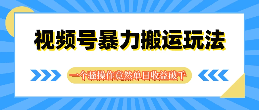 视频号暴力搬运玩法,一个骚操作竟然单日收益破千 - 灵魂源码网-网站搭建教学-软件开发-小程序源码
