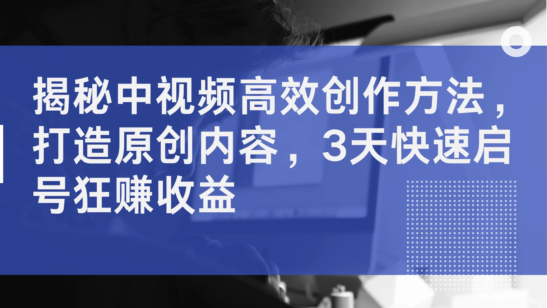 揭秘中视频高效创作方法，打造原创内容，3天快速启号狂赚收益 - 灵魂源码网-网站搭建教学-软件开发-小程序源码