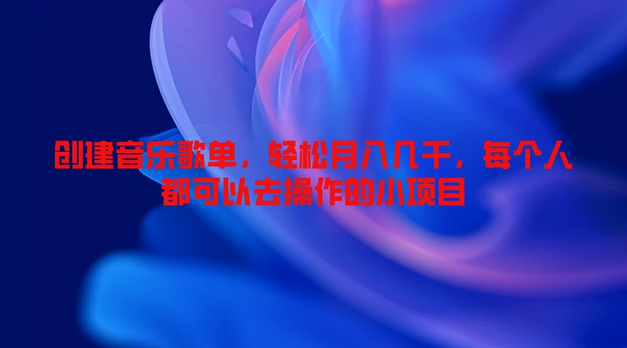 创建音乐歌单，轻松月入几千，每个人都可以去操作的小项目 - 灵魂源码网-网站搭建教学-软件开发-小程序源码