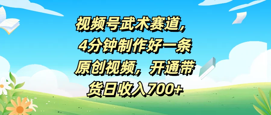 视频号武术赛道，4分钟制作好一条原创视频，开通带货日收入700+ - 灵魂源码网-网站搭建教学-软件开发-小程序源码