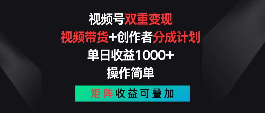 视频号双重变现，视频带货+创作者分成计划 , 单日收益1000+，操作简单，矩阵收益叠加 - 灵魂源码网-网站搭建教学-软件开发-小程序源码