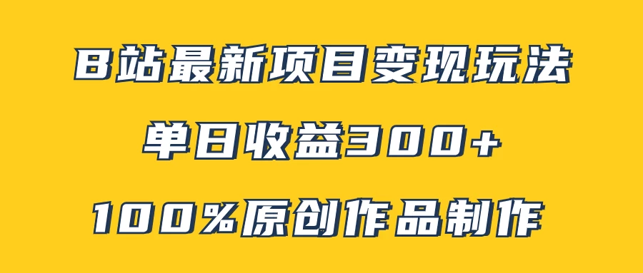 B站最新变现项目玩法，100%原创作品轻松制作，矩阵操作单日收益300+ - 灵魂源码网-网站搭建教学-软件开发-小程序源码