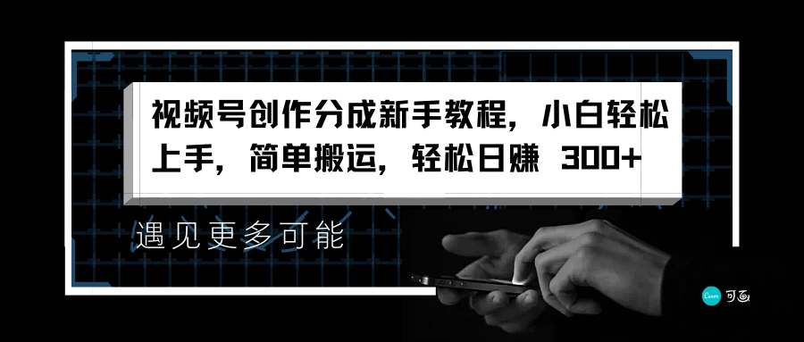 视频号创作分成新手教程,小白轻松上手,简单搬运,轻松日赚 300+ - 灵魂源码网-网站搭建教学-软件开发-小程序源码