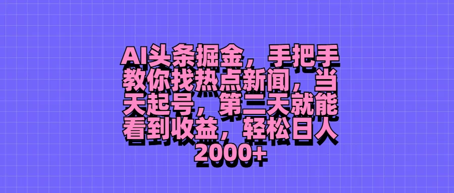 AI头条掘金,手把手教你找热点新闻,当天起号,第二天就能看到收益,轻松日人2000+ - 灵魂源码网-网站搭建教学-软件开发-小程序源码