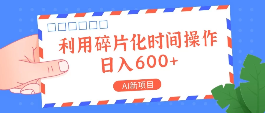 AI新项目，利用碎片化时间操作，日入600+ - 灵魂源码网-网站搭建教学-软件开发-小程序源码