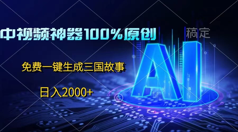 中视频神器100%过原创，免费AI一键生成三国故事，日入2000+ - 灵魂源码网-网站搭建教学-软件开发-小程序源码