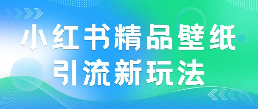 2024蓝海赛道，小红书精品壁纸引流新玩法，小白轻松日入300+ - 灵魂源码网-网站搭建教学-软件开发-小程序源码
