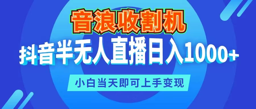 音浪收割机，抖音半无人直播日入1000+，小白当天即可上手变现 - 灵魂源码网-网站搭建教学-软件开发-小程序源码