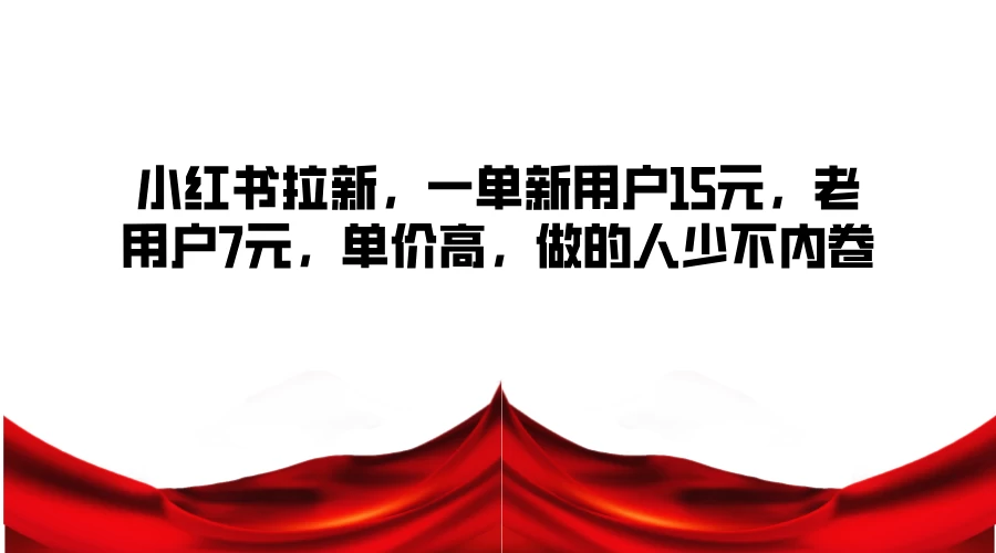 小红书拉新，一单新用户15元，老用户7元，单价高，做的人少不内卷 - 灵魂源码网-网站搭建教学-软件开发-小程序源码
