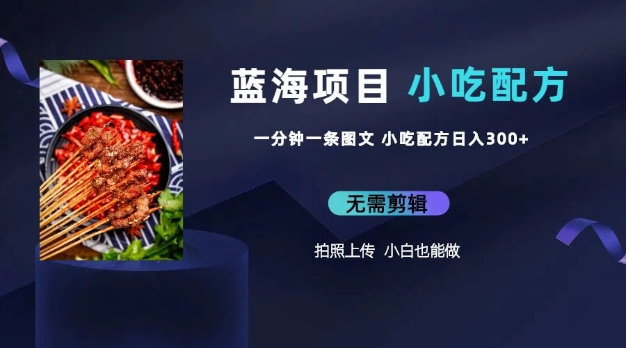 最新蓝海项目，小白专享，一分钟一条图文，日入400+小吃配方也能赚大钱 - 灵魂源码网-网站搭建教学-软件开发-小程序源码