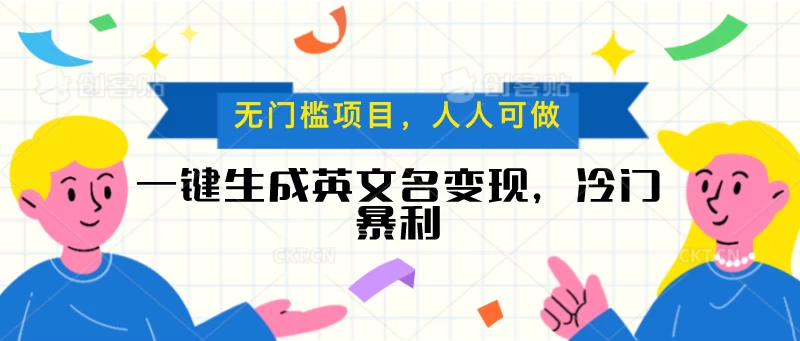 一键生成英文名变现，冷门暴利项目无门槛，成交率极高 - 灵魂源码网-网站搭建教学-软件开发-小程序源码