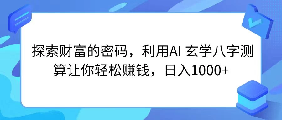 探索财富的密码，利用AI 玄学八字测算让你轻松赚钱，日入1000+ - 灵魂源码网-网站搭建教学-软件开发-小程序源码