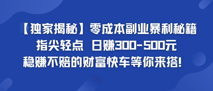 独家揭秘零成本副业暴利秘籍：指尖轻点，日赚300-500元，稳赚不赔的财富快车等你来搭！ - 灵魂源码网-网站搭建教学-软件开发-小程序源码