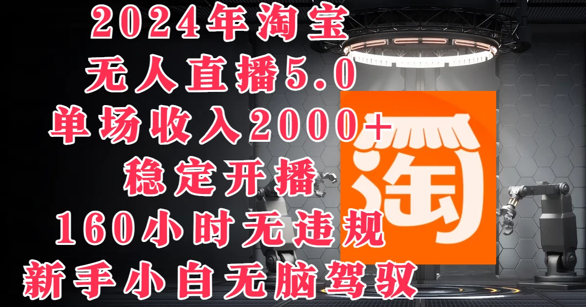 2024年淘宝无人直播5.0，单场收入2000+，稳定开播160小时无违规，新手小白无脑驾驭 - 灵魂源码网-网站搭建教学-软件开发-小程序源码