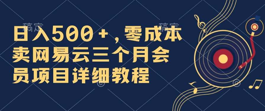 日入500+,零成本卖网易云三个月会员,合法合规,赶紧抓住风口吃肉! - 灵魂源码网-网站搭建教学-软件开发-小程序源码