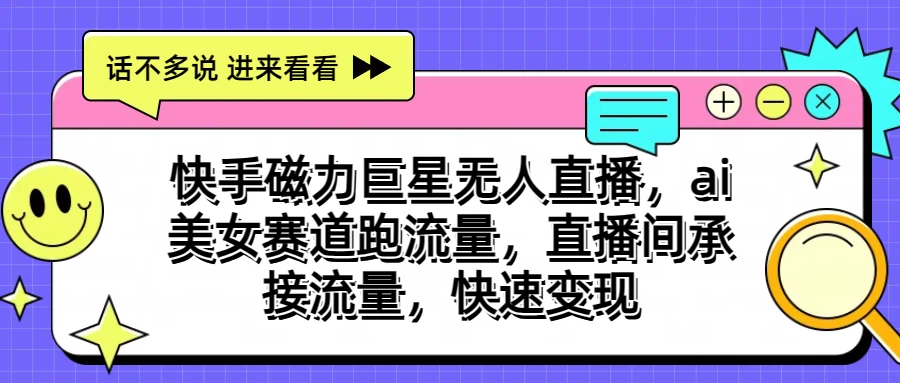 快手磁力聚星无人直播，AI美女赛道跑流量，直播间承接流量，快速变现 - 灵魂源码网-网站搭建教学-软件开发-小程序源码
