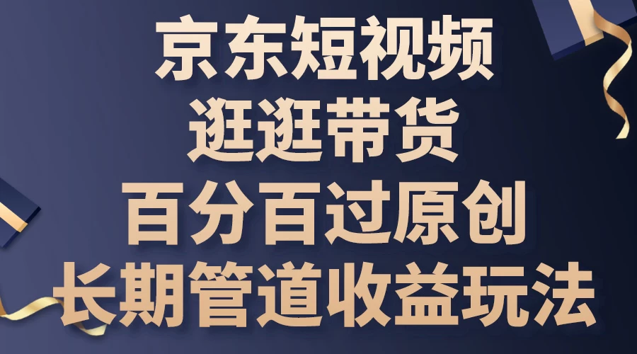 京东短视频逛逛带货，百分百过原创，长期管道收益玩法 - 灵魂源码网-网站搭建教学-软件开发-小程序源码