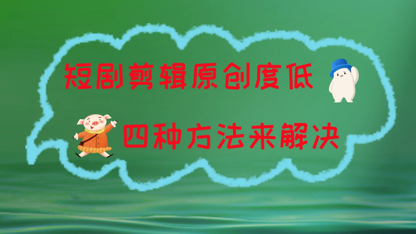 短剧剪辑原创度低,四种方式来解决,去重至关重要 - 灵魂源码网-网站搭建教学-软件开发-小程序源码