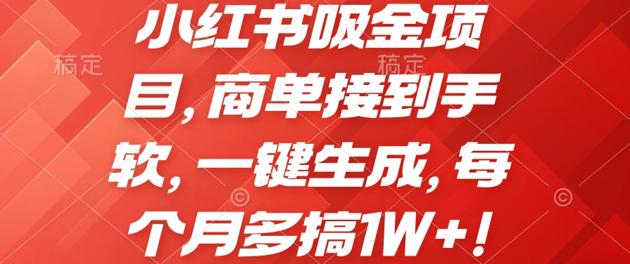 小红书吸金项目,商单接到手软,一键生成,每个月多搞1W+ - 灵魂源码网-网站搭建教学-软件开发-小程序源码
