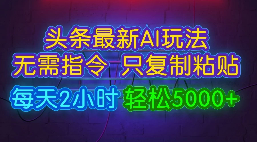 今日头条最新AI玩法,无需指令,只需复制粘贴,每天2小时,轻松5000+ - 灵魂源码网-网站搭建教学-软件开发-小程序源码