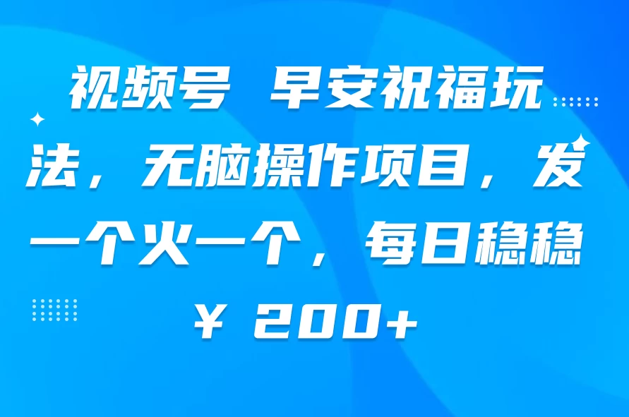视频号 早安祝福玩法,无脑操作项目,发一个火一个,每日稳稳¥200+ - 灵魂源码网-网站搭建教学-软件开发-小程序源码
