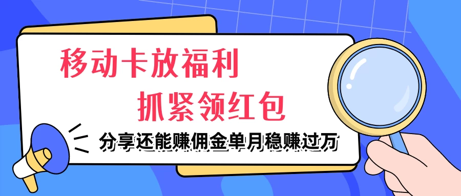 移动卡放福利，抓紧领红包，妥妥的信息差，分享还能赚佣金，单月稳赚过万 - 灵魂源码网-网站搭建教学-软件开发-小程序源码