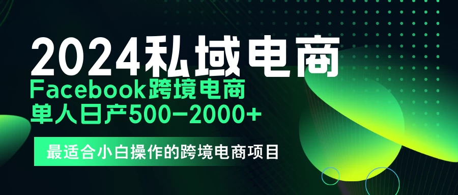 2024年Facebook私域跨境电商，手把手教你日入10单，小白都可操作 - 灵魂源码网-网站搭建教学-软件开发-小程序源码
