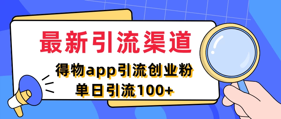 最新引流渠道，得物APP引流创业粉，单日引流100+ - 灵魂源码网-网站搭建教学-软件开发-小程序源码