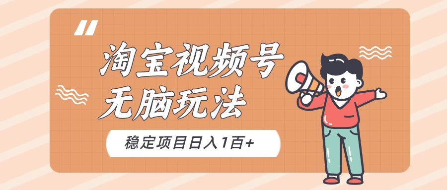 淘宝视频号无脑玩法，新手小白十分钟就能上手，日入一百+ - 灵魂源码网-网站搭建教学-软件开发-小程序源码