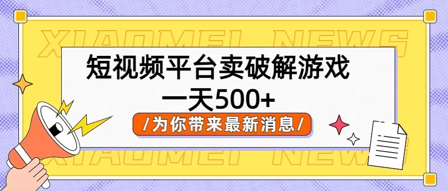 短视频平台卖破解游戏,轻松一天500+,实操教程 - 灵魂源码网-网站搭建教学-软件开发-小程序源码