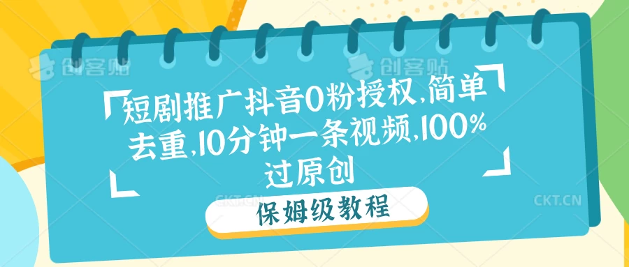 短剧推广抖音0粉授权,简单去重,10分钟一条视频,100%过原创 - 灵魂源码网-网站搭建教学-软件开发-小程序源码