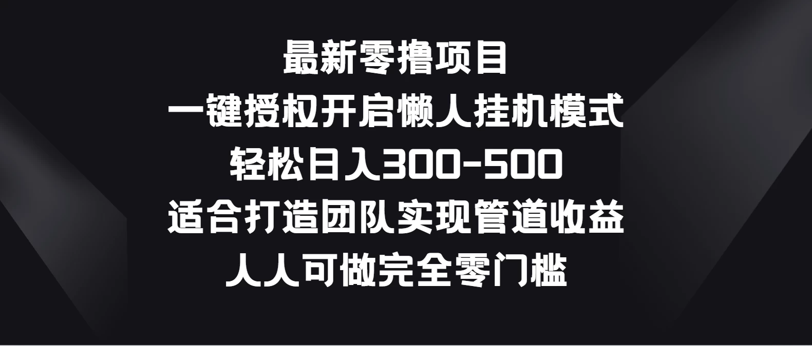 最新零撸项目，一键授权开启懒人挂机模式，轻松日入300-500，适合打造团队实现管道收益，人人可做完全零门槛 - 灵魂源码网-网站搭建教学-软件开发-小程序源码