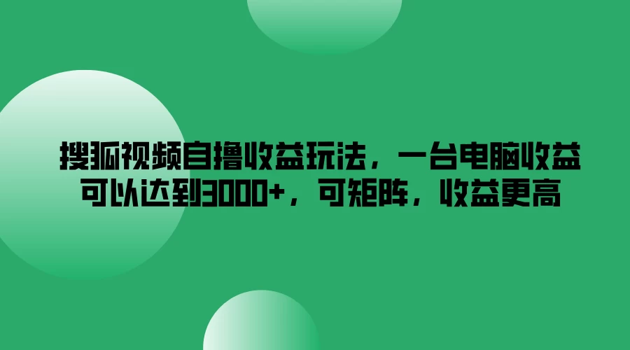 搜狐视频自撸收益玩法，一台电脑收益可以达到3000+，可矩阵，收益更高 - 灵魂源码网-网站搭建教学-软件开发-小程序源码