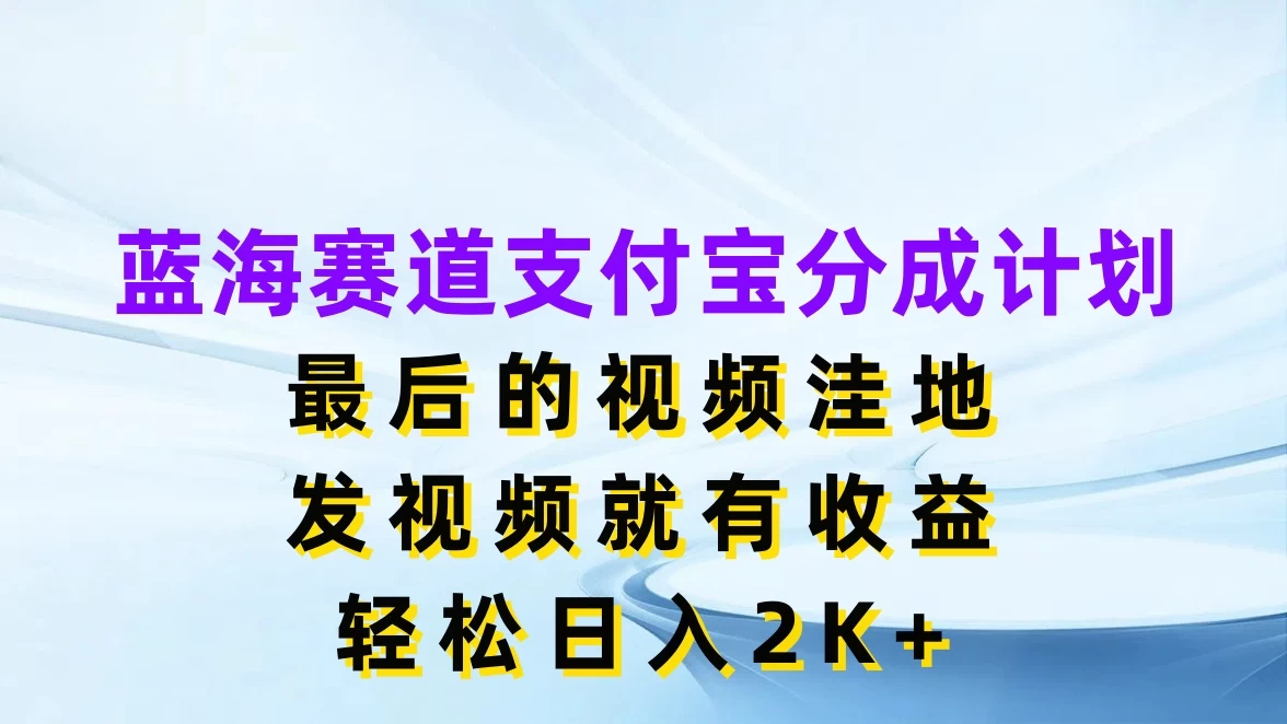 蓝海赛道支付宝分成计划，最后的视频洼地，发视频就有收益，轻松日入2K+ - 灵魂源码网-网站搭建教学-软件开发-小程序源码