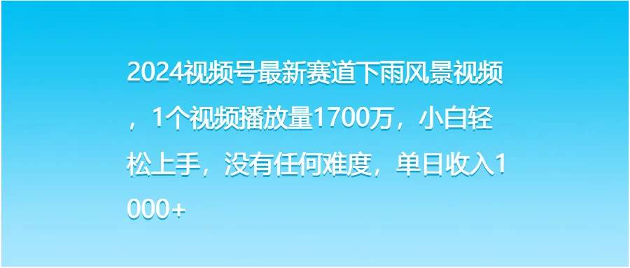 2024视频号最新赛道下雨风景视频,1个视频播放量1700万,小白轻松上手,没有任何难度,单日收入1000+ - 灵魂源码网-网站搭建教学-软件开发-小程序源码