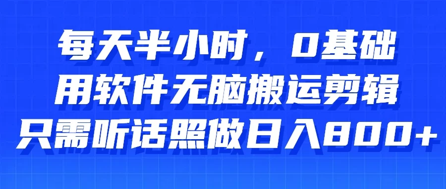 每天半小时，0基础用软件无脑搬运剪辑，只需听话照做日入800+ - 灵魂源码网-网站搭建教学-软件开发-小程序源码