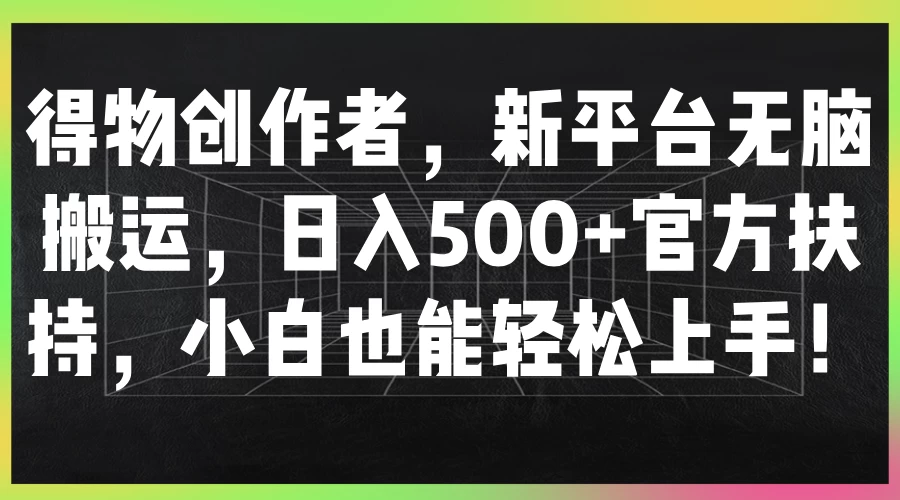 得物创作者，新平台无脑搬运，日入500+官方扶持，小白也能轻松上手！ - 灵魂源码网-网站搭建教学-软件开发-小程序源码