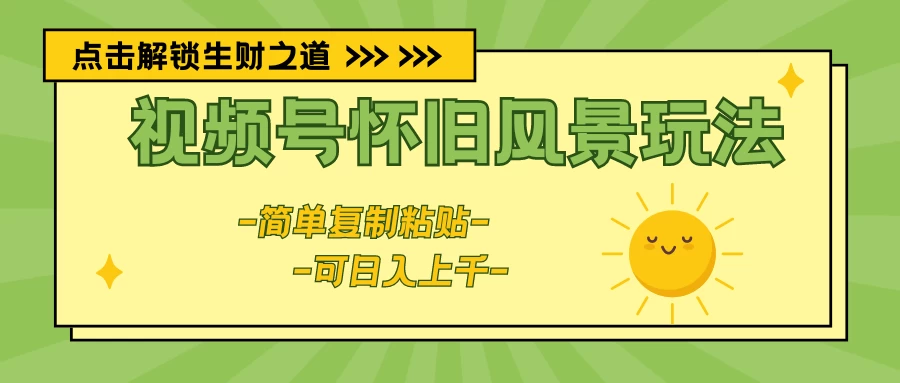视频号怀旧风景玩法，简单复制粘贴，日入上千 - 灵魂源码网-网站搭建教学-软件开发-小程序源码