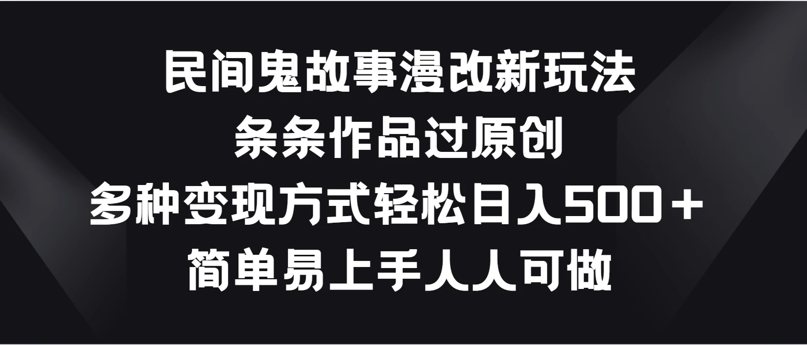 民间鬼故事漫改新玩法，条条作品过原创，多种变现方式轻松日入500＋简单易上手人人可做 - 灵魂源码网-网站搭建教学-软件开发-小程序源码