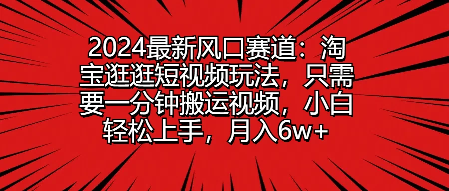 2024最新风口赛道：淘宝逛逛短视频玩法，只需要一分钟搬运视频，小白轻松上手，月入6w+ - 灵魂源码网-网站搭建教学-软件开发-小程序源码