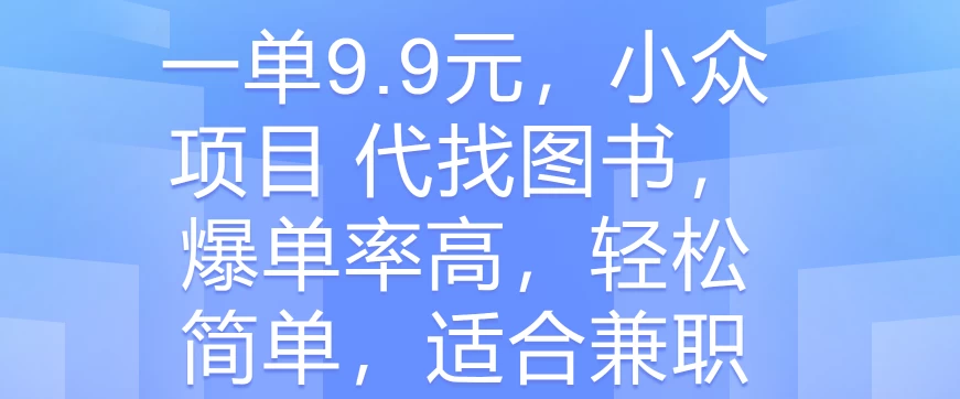 一单9.9元，小众项目 代找图书，爆单率高，轻松简单，适合兼职 - 灵魂源码网-网站搭建教学-软件开发-小程序源码