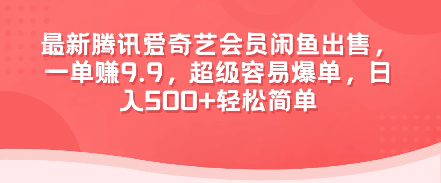 最新腾讯爱奇艺会员闲鱼出售，一单赚9.9，超级容易爆单，日入500+轻松简单 - 灵魂源码网-网站搭建教学-软件开发-小程序源码