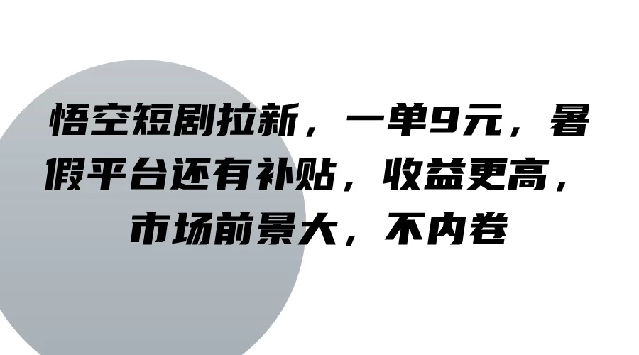 悟空短剧拉新,一单9元,暑假平台还有补贴,收益更高,市场前景大,不内卷 - 灵魂源码网-网站搭建教学-软件开发-小程序源码