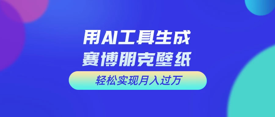 用AI工具设计赛博朋克壁纸，轻松实现月入万+，简单好做 - 灵魂源码网-网站搭建教学-软件开发-小程序源码